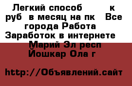 [Легкий способ] 400-10к руб. в месяц на пк - Все города Работа » Заработок в интернете   . Марий Эл респ.,Йошкар-Ола г.